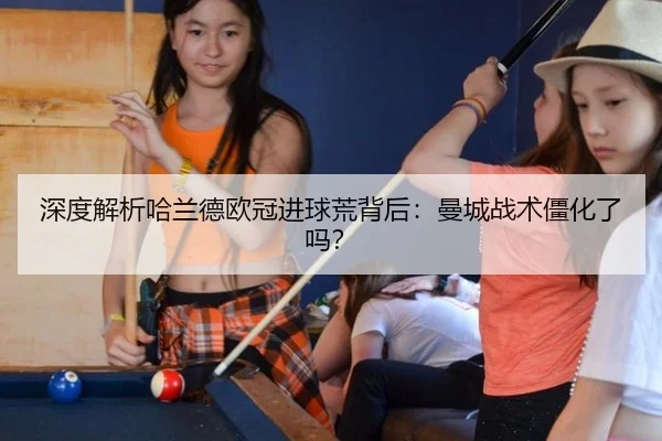 深度解析哈兰德欧冠进球荒背后：曼城战术僵化了吗？